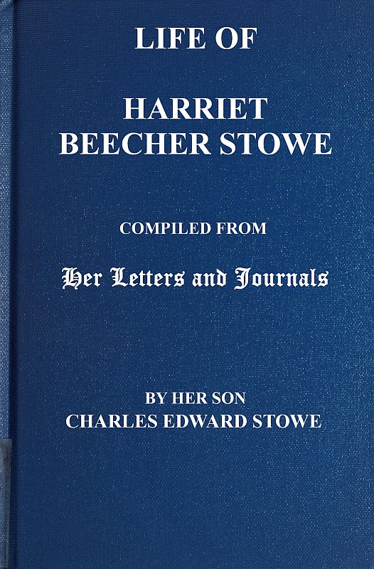 Life of Harriet Beecher Stowe&#10;Compiled From Her Letters and Journals by Her Son Charles Edward Stowe