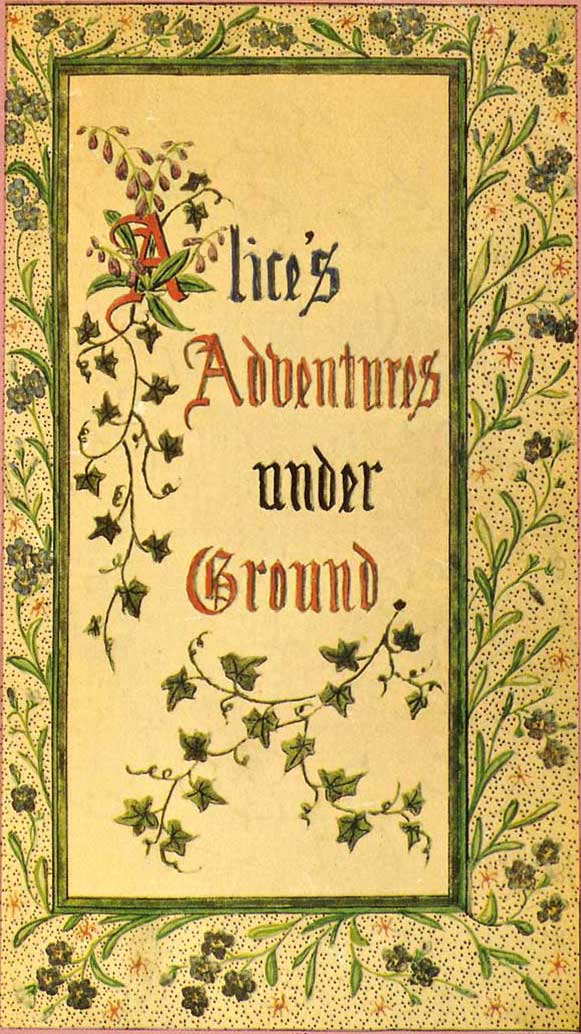Alice's Adventures Under Ground&#10;Being a facsimile of the original Ms. book afterwards developed into "Alice's Adventures in Wonderland"