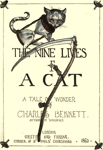 THE NINE LIVES OF A CAT / A Tale of Wonder by Charles Bennett. / Author of 'Shadows' / London / Griffith and Farran. / Corner of St Pauls' Churchyard. 1860.