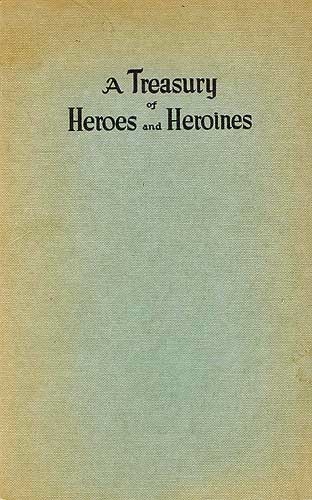 A Treasury of Heroes and Heroines&#10;A Record of High Endeavour and Strange Adventure from 500 B.C. to 1920 A.D.