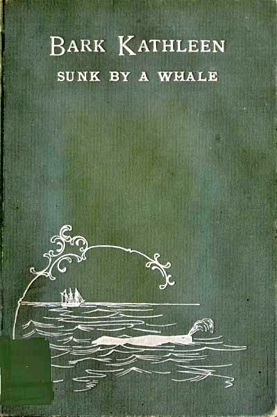 Bark Kathleen Sunk By A Whale&#10;To Which is Added an Account of Two Like Occurrences, the Loss of Ships Ann Alexander and Essex