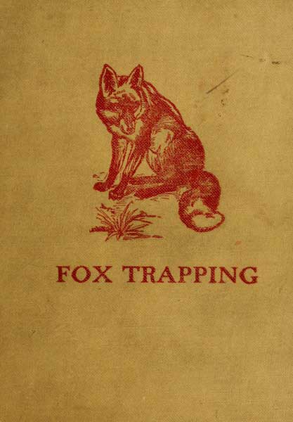 Fox Trapping: A Book of Instruction Telling How to Trap, Snare, Poison and Shoot&#10;A Valuable Book for Trappers