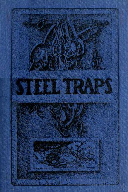 Steel Traps&#10;Describes the Various Makes and Tells How to Use Them, Also Chapters on Care of Pelts, Etc.