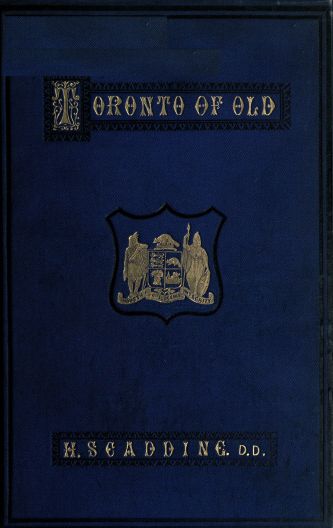 Toronto of Old&#10;Collections and recollections illustrative of the early settlement and social life of the capital of Ontario