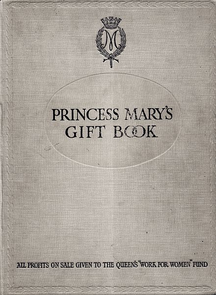 Princess Mary's Gift Book&#10;All profits on sale given to the Queen's "Work for Women" Fund which is acting in Conjunction with The National Relief Fund