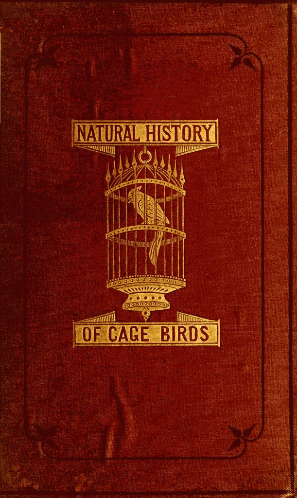 The Natural History of Cage Birds&#10;Their Management, Habits, Food, Diseases, Treatment, Breeding, and the Methods of Catching Them.