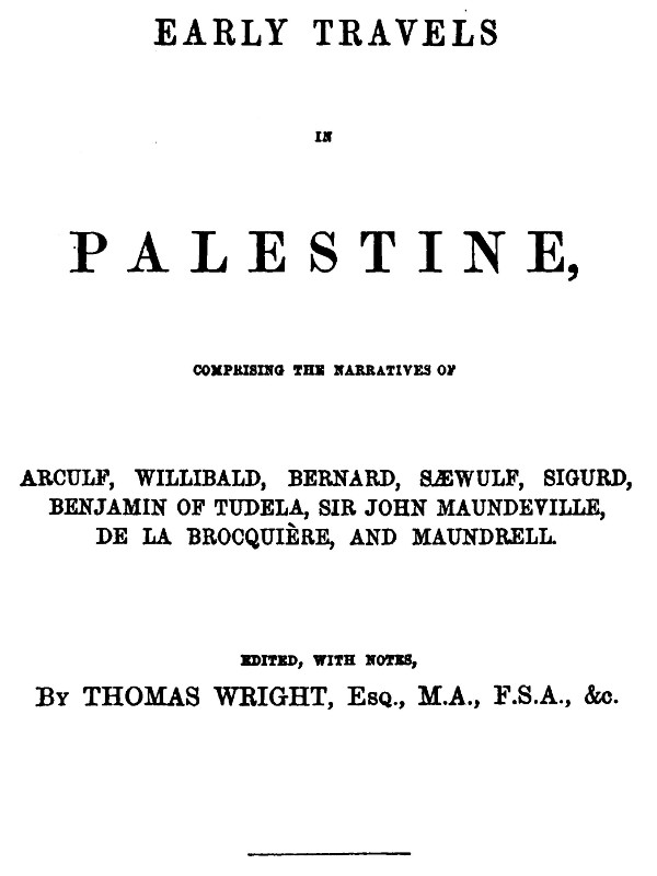 Early Travels in Palestine&#10;Comprising the Narratives of Arculf, Willibald, Bernard, Sæwulf, Sigurd, Benjamin of Tudela, Sir John Maundeville, de la Brocquière, and Maundrell