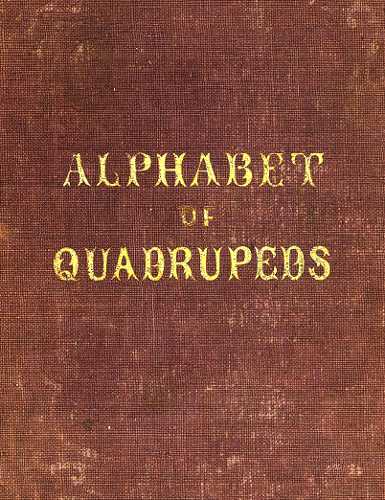 An Alphabet of Quadrupeds&#10;Comprising descriptions of their appearance and habits