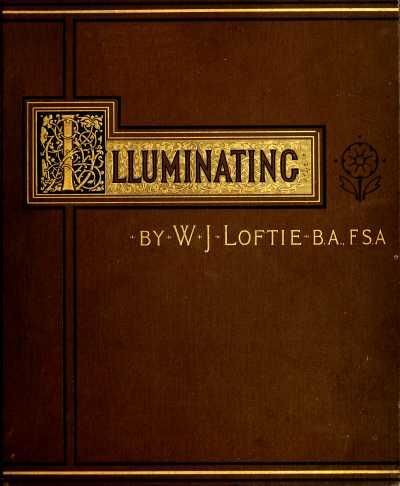 Lessons in the Art of Illuminating&#10;A Series of Examples selected from Works in the British Museum, Lambeth Palace Library, and the South Kensington Museum. With Practical Instructions, and a Sketch of the History of the Art