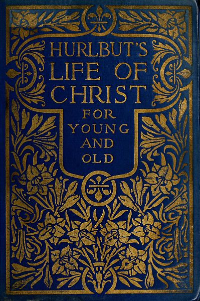 Hurlbut's Life of Christ For Young and Old&#10;A Complete Life of Christ Written in Simple Language, Based on the Gospel Narrative