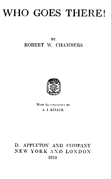 WHO GOES THERE! BY ROBERT W. CHAMBERS  With Illustrations by A. I. KELLER  D. APPLETON AND COMPANY NEW YORK AND LONDON 1915