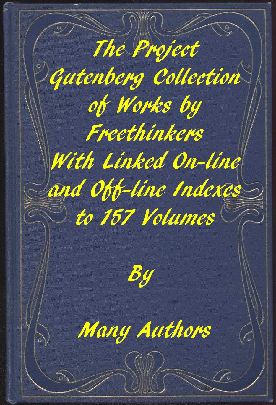The Project Gutenberg Collection of Works by Freethinkers&#10;With Linked On-line and Off-line Indexes to 157 Volumes by 90 Authors; Plus Indexes to 15 other Author's Multi-Volume Sets.