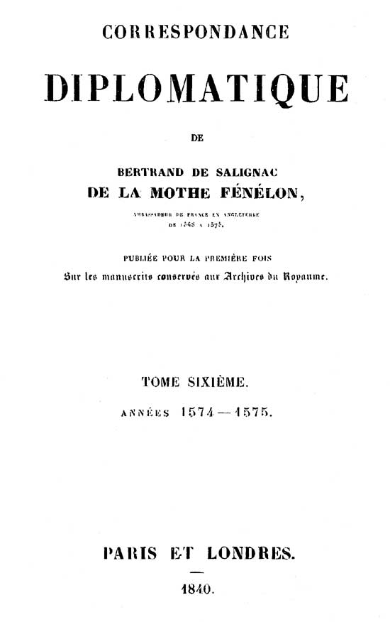 Correspondance diplomatique de Bertrand de Salignac de la Motte Fénélon, Tome Sixième&#10;Ambassadeur de France en Angleterre de 1568 à 1575