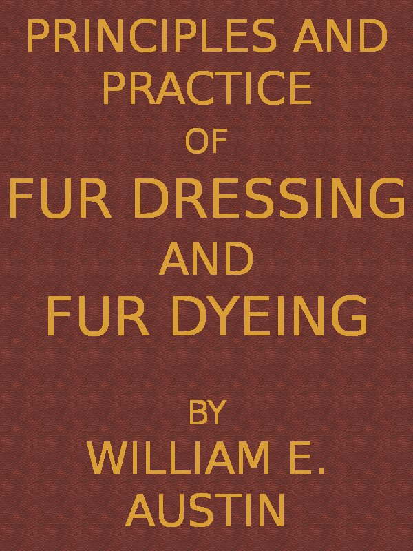 Principles and Practice of Fur Dressing and Fur Dyeing