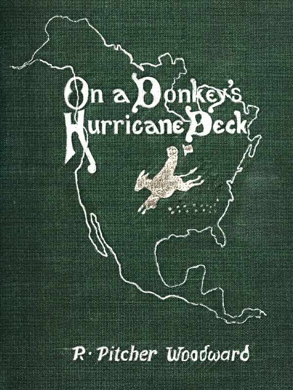 On a Donkey's Hurricane Deck&#10;A Tempestous Voyage of Four Thousand and Ninety-Six Miles Across the American Continent on a Burro, in 340 Days and 2 Hours, Starting Without a Dollar and Earning My Way