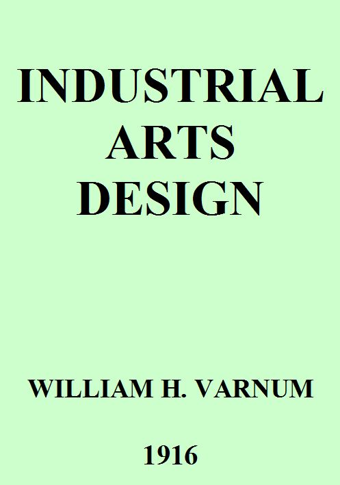 Industrial Arts Design&#10;A Textbook of Practical Methods for Students, Teachers, and Craftsmen