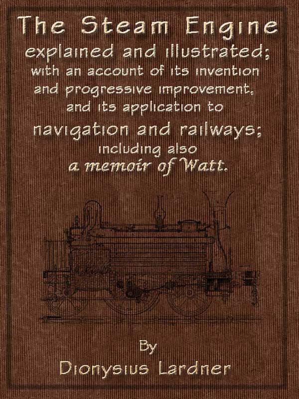 The Steam Engine Explained and Illustrated (Seventh Edition)&#10;With an Account of Its Invention and Progressive Improvement, and Its Application to Navigation and Railways; Including Also a Memoir of Watt