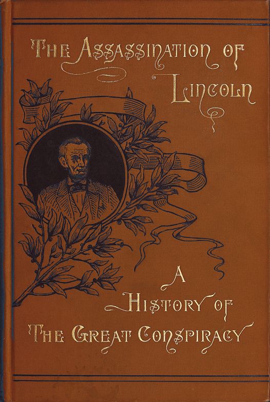 Assassination of Lincoln: a History of the Great Conspiracy&#10;Trial of the Conspirators by a Military Commission, and a Review of the Trial of John H. Surratt