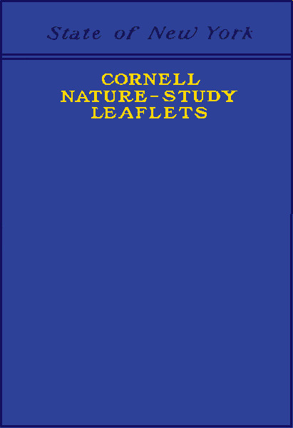 Cornell Nature-Study Leaflets&#10;Being a selection, with revision, from the teachers' leaflets, home nature-study lessons, junior naturalist monthlies and other publications from the College of Agriculture, Cornell University, Ithaca, N.Y., 1896-1904