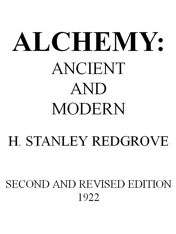 Alchemy: Ancient and Modern&#10;Being a Brief Account of the Alchemistic Doctrines, and Their Relations, to Mysticism on the One Hand, and to Recent Discoveries in Physical Science on the Other Hand; Together with Some Particulars Regarding the Lives and Teachings of the Most Noted Alchemists