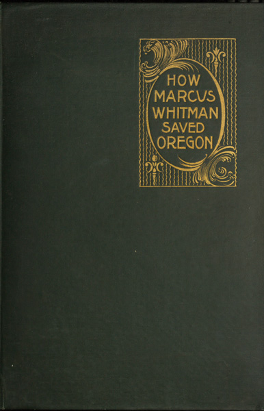 How Marcus Whitman Saved Oregon&#10;A True Romance of Patriotic Heroism Christian Devotion and Final Martyrdom