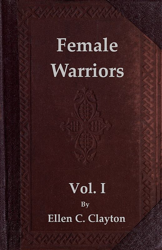 Female Warriors, Vol. 1 (of 2)&#10;Memorials of Female Valour and Heroism, from the Mythological Ages to the Present Era.