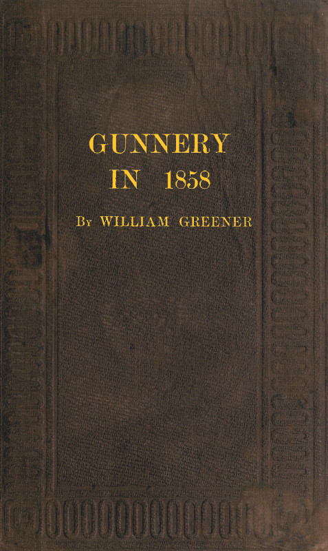 Gunnery in 1858: Being a Treatise on Rifles, Cannon, and Sporting Arms&#10;Explaining the Principles of the Science of Gunnery, and Describing the Newest Improvements in Fire-Arms