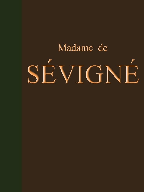 Lettres de Madame de Sévigné&#10;Précédées d'une notice sur sa vie et du traité sur le style épistolaire de Madame de Sévigné