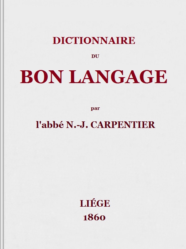 Dictionnaire du bon langage&#10;Contenant les difficultés de la langue française, les règles et les fautes de prononciation, les locutions vicieuses, les wallonnismes, les flandricismes, etc.