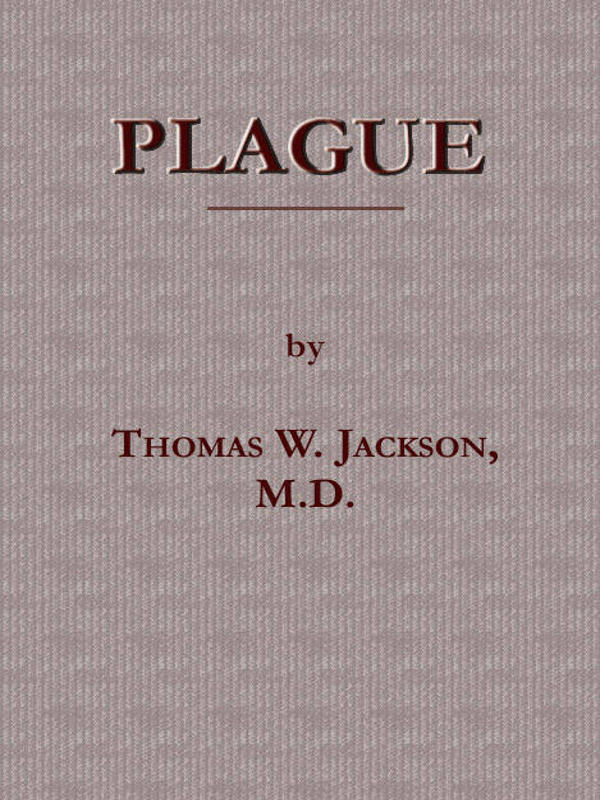Plague&#10;Its Cause and the Manner of its Extension, Its Menace, Its Control and Suppression, Its Diagnosis and Treatment