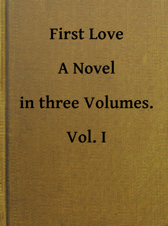 First Love: A Novel. Vol. 1 of 3