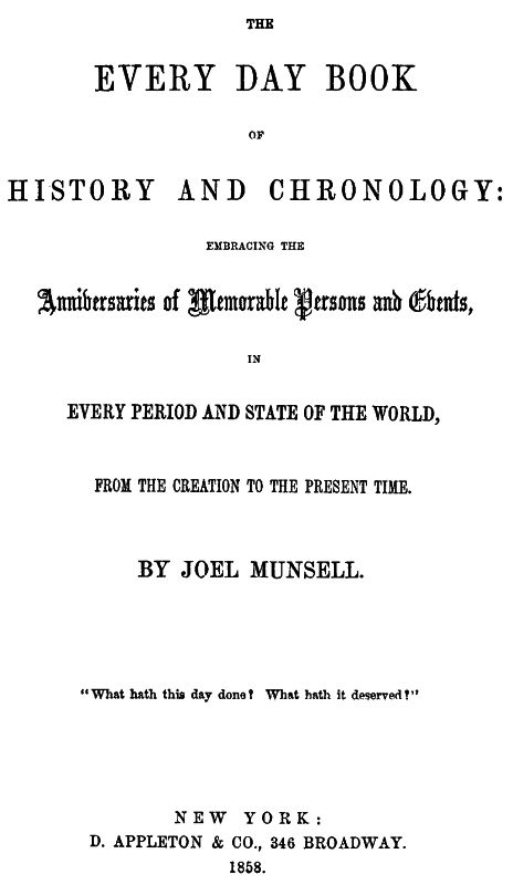 The Every Day Book of History and Chronology&#10;Embracing the Anniversaries of Memorable Persons and Events in Every Period and State of the World, from the Creation to the Present Time