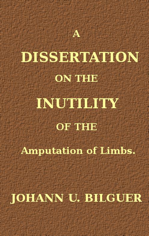 A dissertation on the inutility of the amputation of limbs