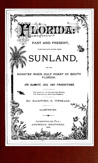Florida: Past and present&#10;together with notes from Sunland, on the Manatee River, Gulf Coast of South Florida: its climate, soil, and productions