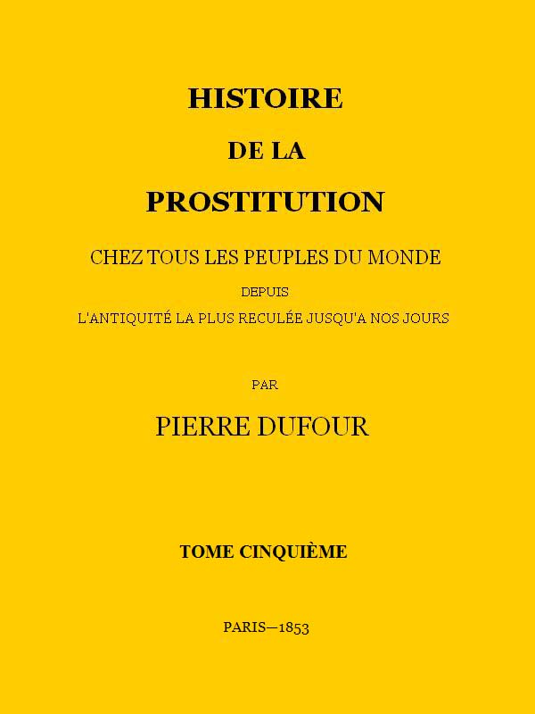 Histoire de la prostitution chez tous les peuples du monde depuis l'antiquité la plus reculée jusqu'à nos jours, tome 5/6