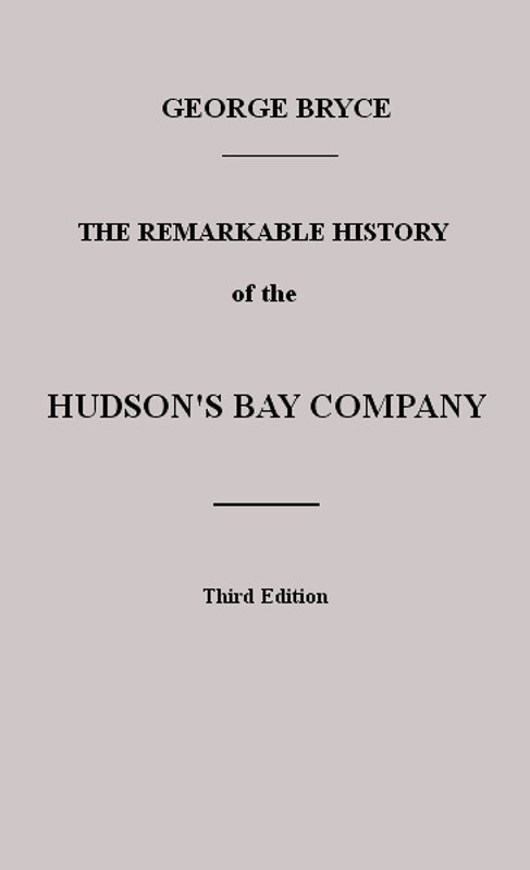 The Remarkable History of the Hudson's Bay Company&#10;Including that of the French Traders of North-Western Canada and of the North-West, XY, and Astor Fur Companies