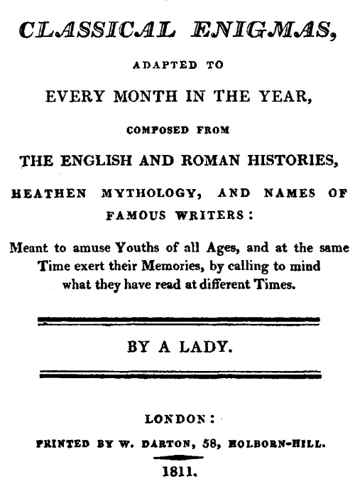 Classical Enigmas, Adapted to Every Month in the Year&#10;Composed from the English and Roman Histories, Heathen Mythology and Names of Famous Writers: Meant to Amuse Youths of All Ages, and at the Same Time Exert Their Memories, by Calling to Mind What They Have Read at Different Times