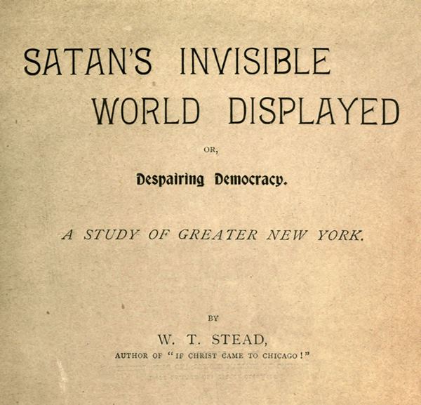 Satan's Invisible World Displayed; or, Despairing Democracy&#10;A Study of Greater New York