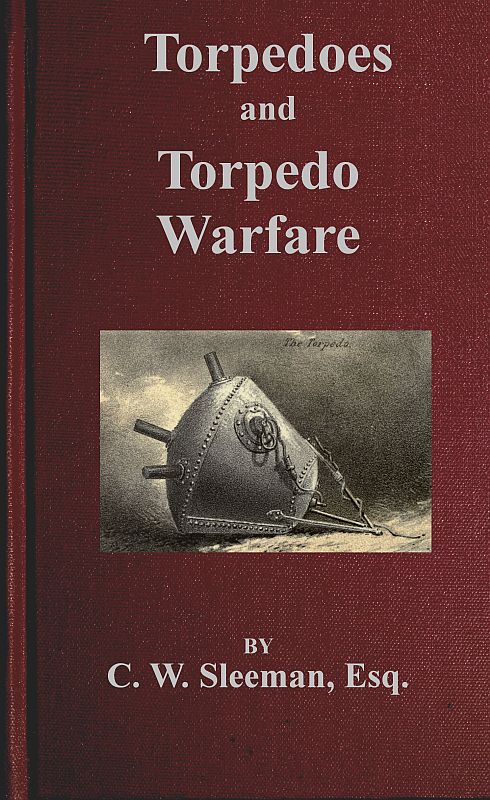 Torpedoes and Torpedo Warfare&#10;Containing a Complete and Concise Account of the Rise and Progress of Submarine Warfare