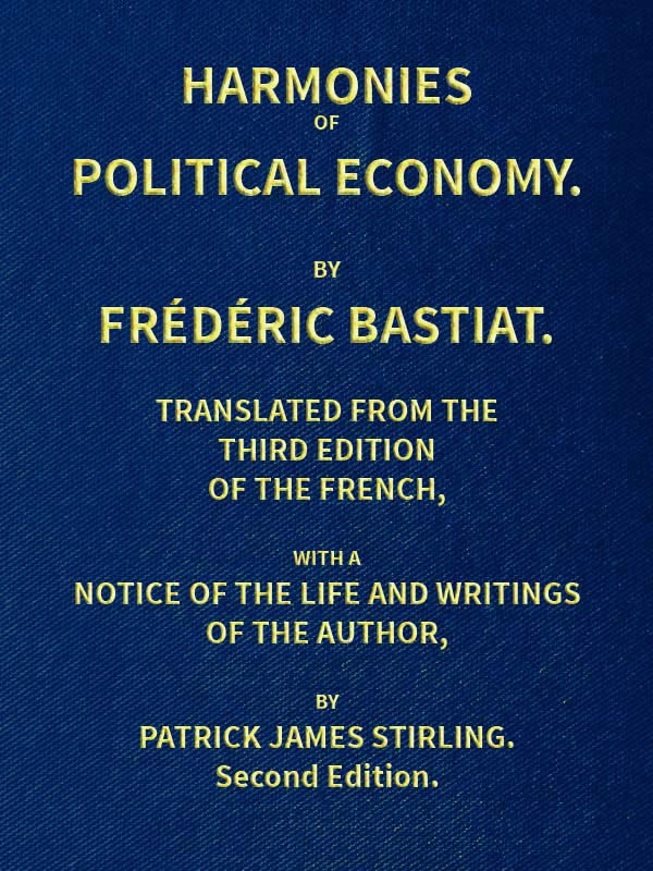 Harmonies of Political Economy&#10;Translated from the Third French Edition, with a Notice of the Life and Writings of the Author