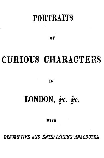 Portraits of Curious Characters in London, &c. &c.&#10;With Descriptive and Entertaining Ancedotes.