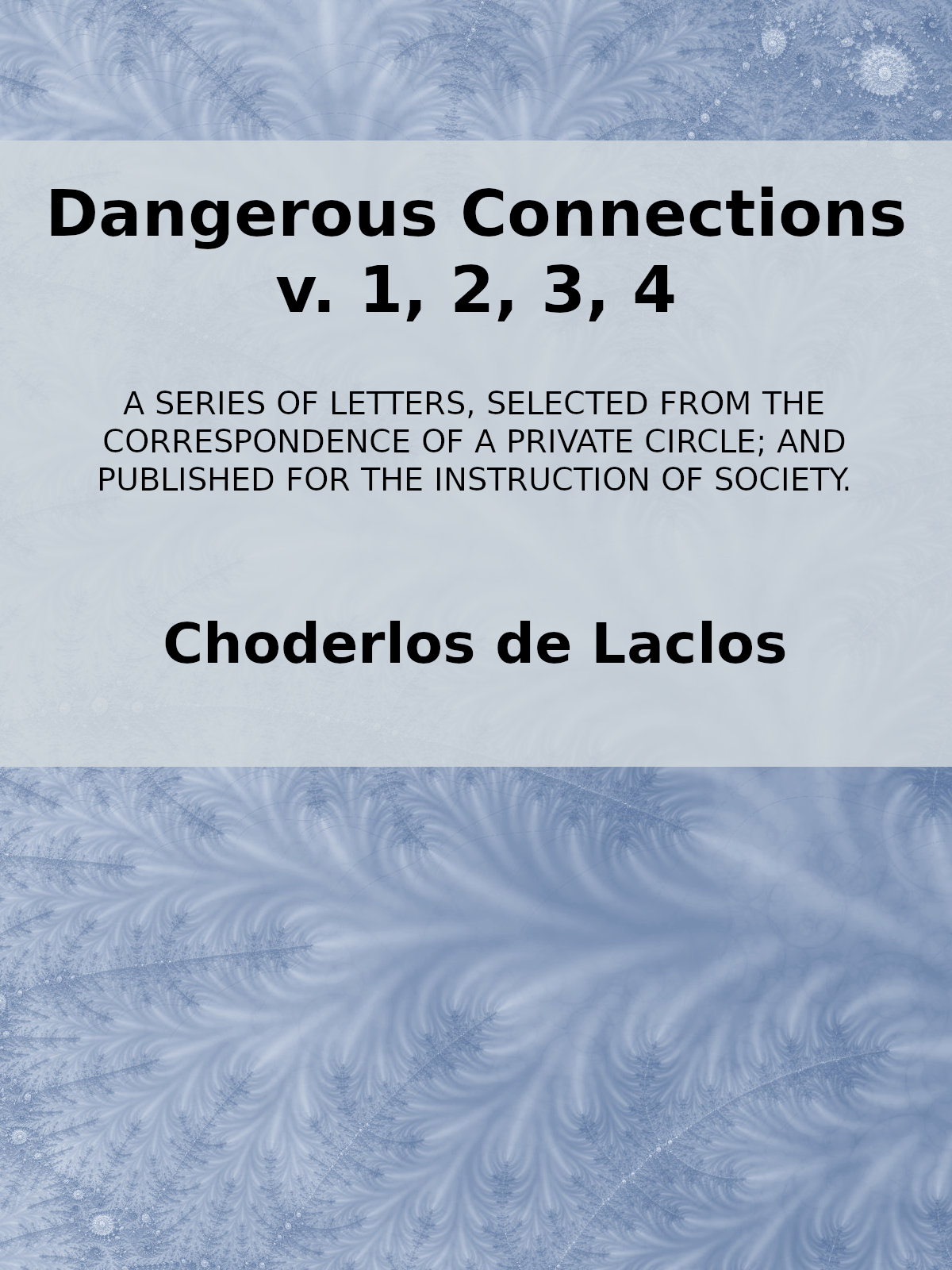 Dangerous Connections, v. 1, 2, 3, 4&#10;A Series of Letters, selected from the Correspondence of a Private Circle; and Published for the Instruction of Society.