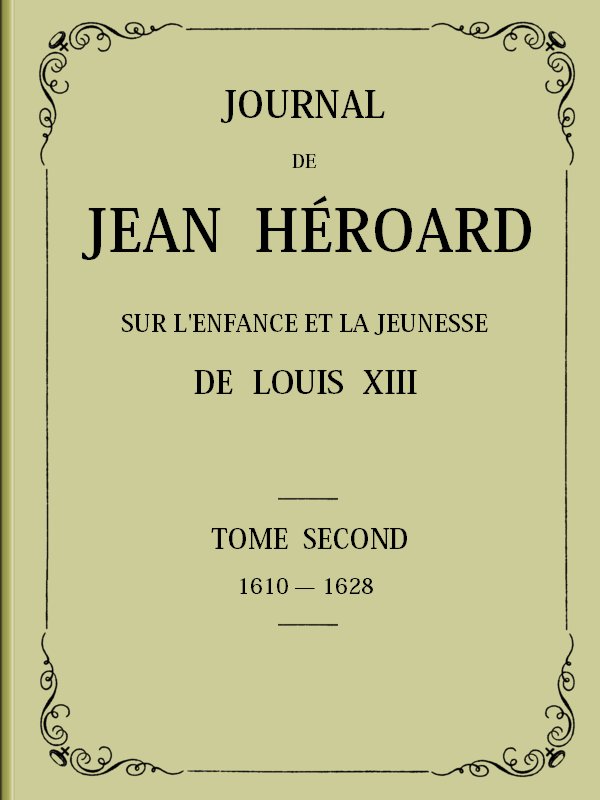 Journal de Jean Héroard - Tome 2&#10;Sur l'enfance et la jeunesse de Louis XIII (1610-1628)