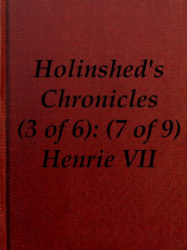 Chronicles of England, Scotland and Ireland (3 of 6): England (7 of 9)&#10;Henrie the Seauenth, Sonne to Edmund Earle of Richmond, Which Edmund was Brother by the Moothers Side to Henrie the Sixt