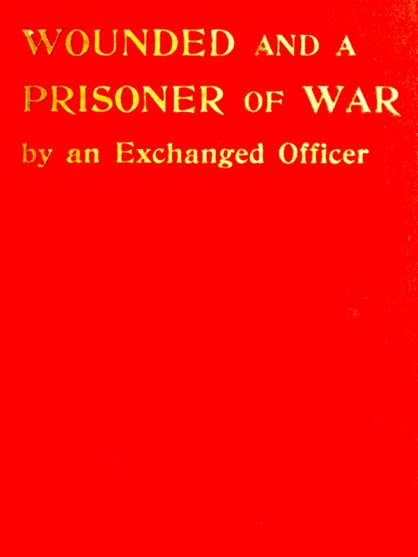 Wounded and a Prisoner of War, by an Exchanged Officer