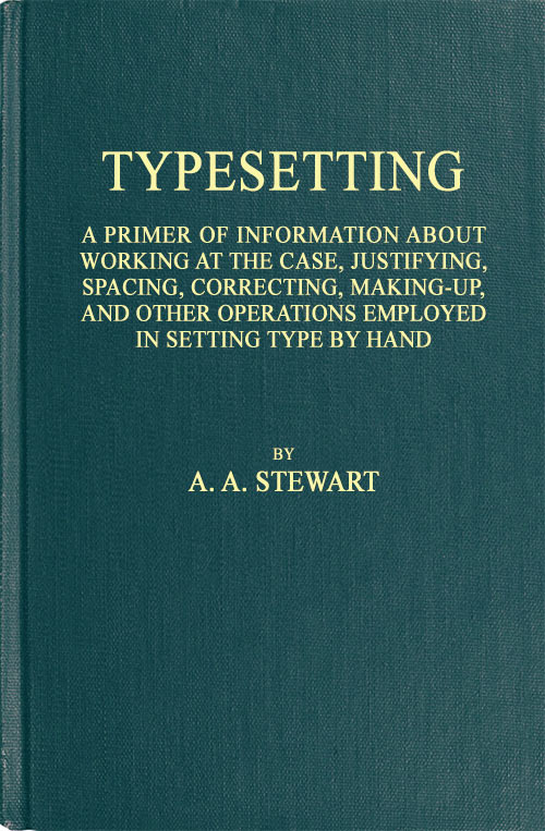 Typesetting&#10;A primer of information about working at the case, justifying, spacing, correcting, making-up, and other operations employed in setting type by hand