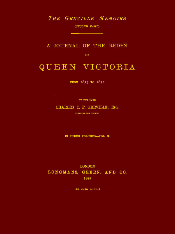 The Greville Memoirs, Part 2 (of 3), Volume 2 (of 3)&#10;A Journal of the Reign of Queen Victoria from 1837 to 1852