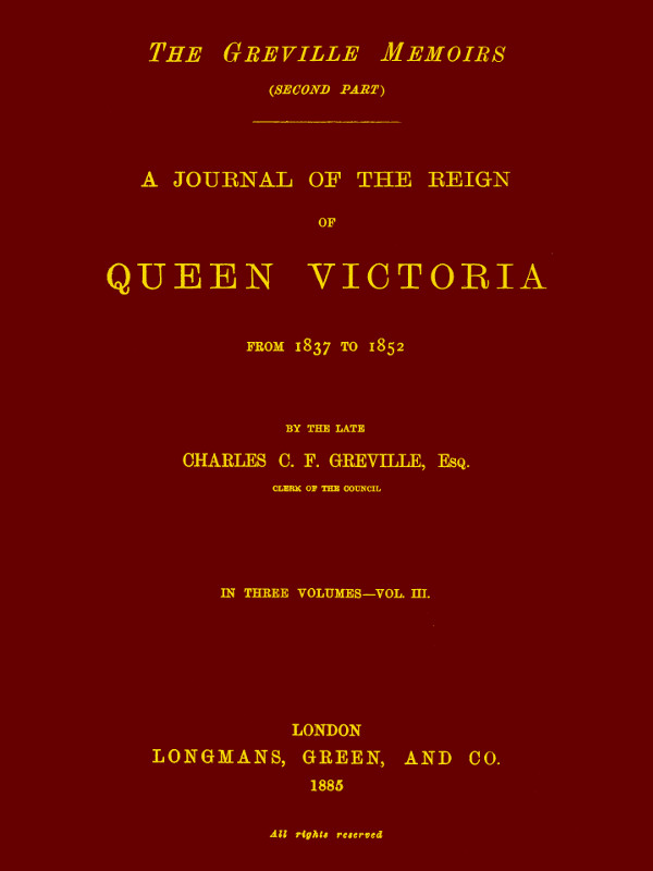 The Greville Memoirs, Part 2 (of 3), Volume 3 (of 3)&#10;A Journal of the Reign of Queen Victoria from 1837 to 1852