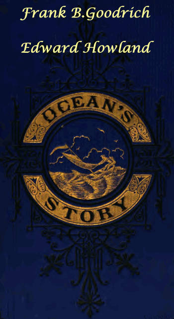 Ocean's Story; or, Triumphs of Thirty Centuries&#10;Maritime Adventures, Achievements, Explorations, Discoveries and Inventions; and of the Rise and Progress of Ship-Building and Ocean Navigation, from the Ark to the Iron Steamships