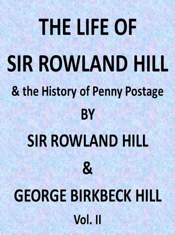 The Life of Sir Rowland Hill and the History of Penny Postage, Vol. 2 (of 2)